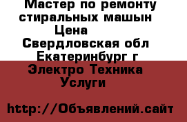 Мастер по ремонту стиральных машын › Цена ­ 500 - Свердловская обл., Екатеринбург г. Электро-Техника » Услуги   